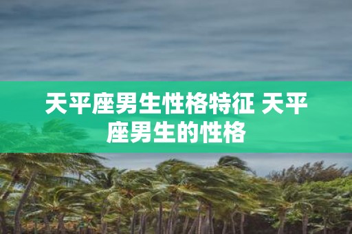天平座男生性格特征 天平座男生的性格