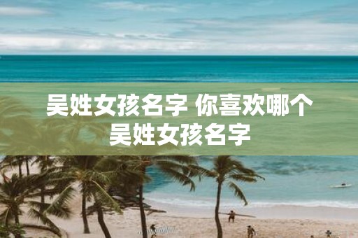 吴姓女孩名字 你喜欢哪个吴姓女孩名字