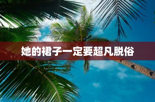 她的裙子一定要超凡脱俗