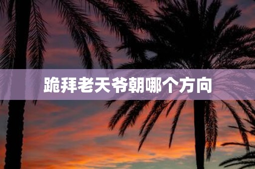 跪拜老天爷朝哪个方向