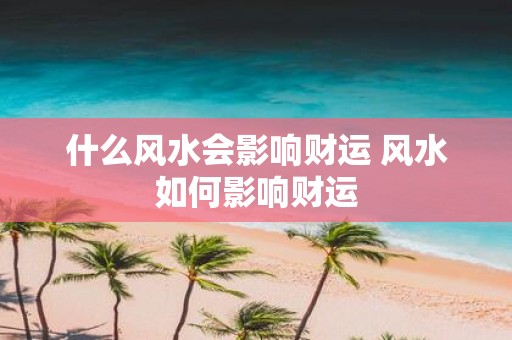 什么风水会影响财运 风水如何影响财运