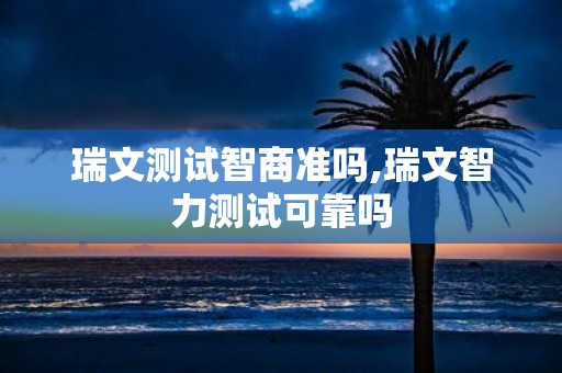 瑞文测试智商准吗,瑞文智力测试可靠吗