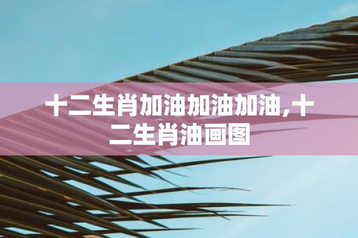 十二生肖加油加油加油,十二生肖油画图