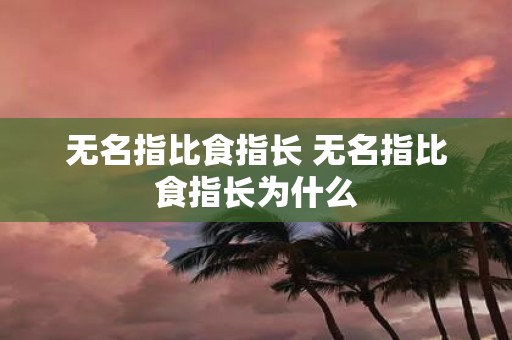 无名指比食指长 无名指比食指长为什么