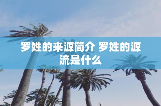 罗姓的来源简介 罗姓的源流是什么