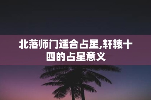 北落师门适合占星,轩辕十四的占星意义