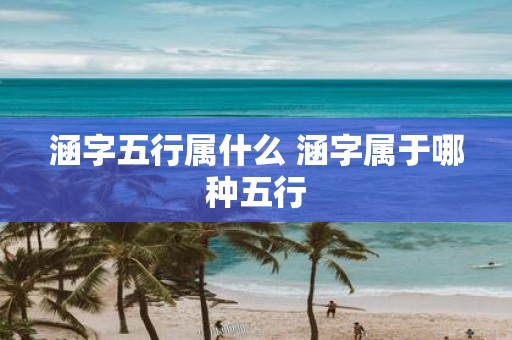 涵字五行属什么 涵字属于哪种五行
