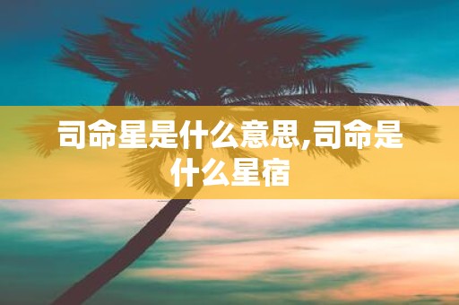 司命星是什么意思,司命是什么星宿