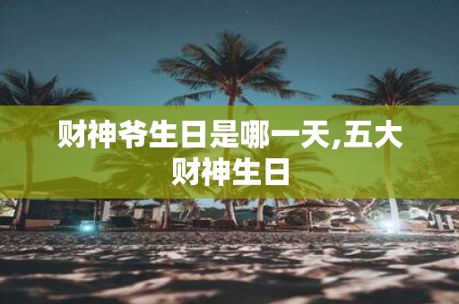 财神爷生日是哪一天,五大财神生日