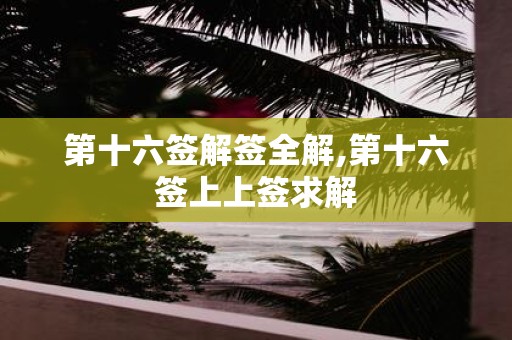 第十六签解签全解,第十六签上上签求解