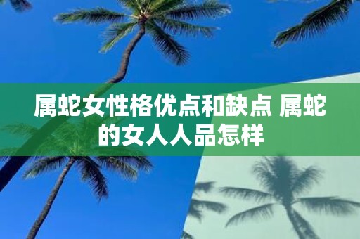属蛇女性格优点和缺点 属蛇的女人人品怎样