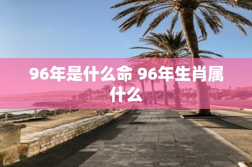 96年是什么命 96年生肖属什么
