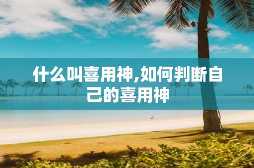 什么叫喜用神,如何判断自己的喜用神