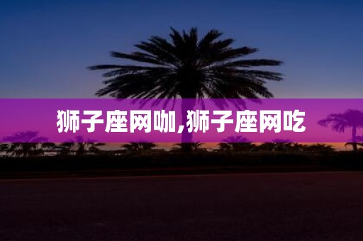 狮子座网咖,狮子座网吃