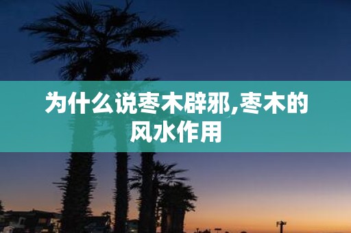 为什么说枣木辟邪,枣木的风水作用