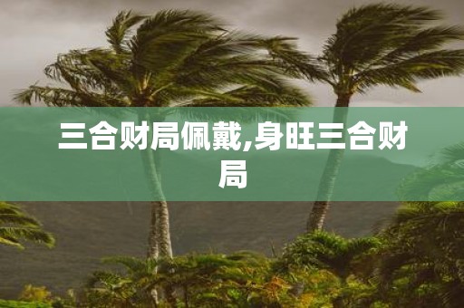 三合财局佩戴,身旺三合财局