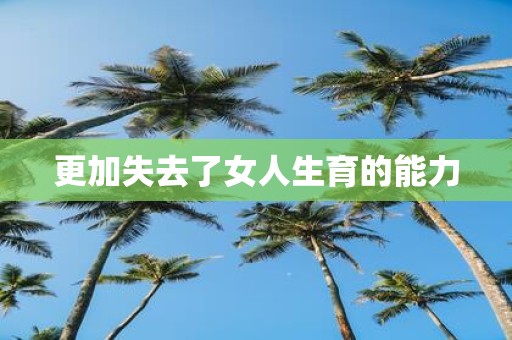 更加失去了女人生育的能力