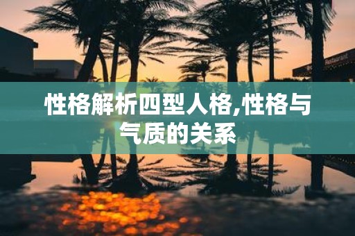 性格解析四型人格,性格与气质的关系