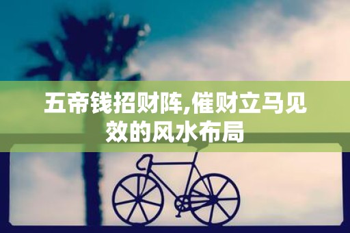 五帝钱招财阵,催财立马见效的风水布局