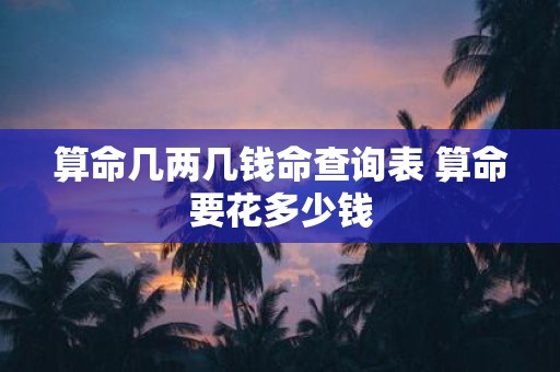 算命几两几钱命查询表 算命要花多少钱
