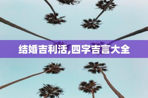 结婚吉利活,四字吉言大全