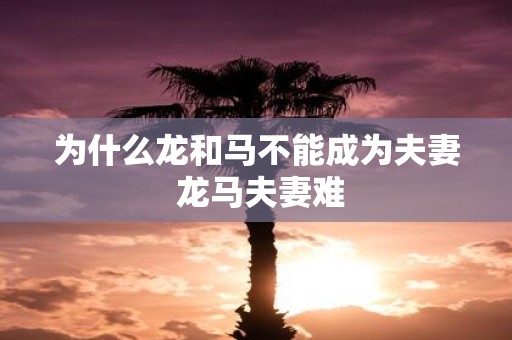 为什么龙和马不能成为夫妻 龙马夫妻难