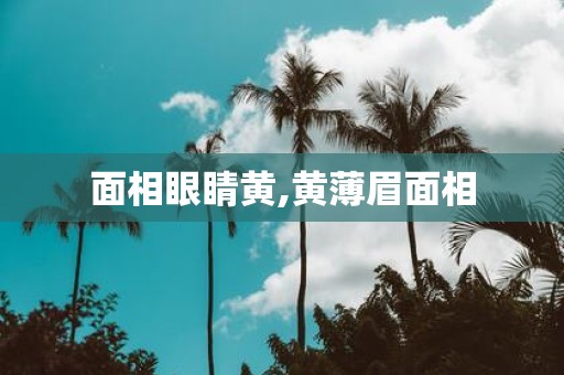 面相眼睛黄,黄薄眉面相