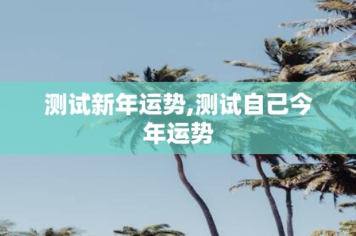 测试新年运势,测试自己今年运势