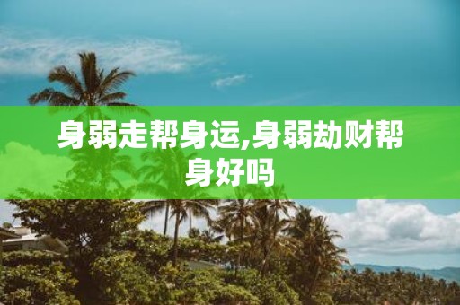 身弱走帮身运,身弱劫财帮身好吗