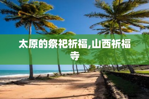 太原的祭祀祈福,山西祈福寺