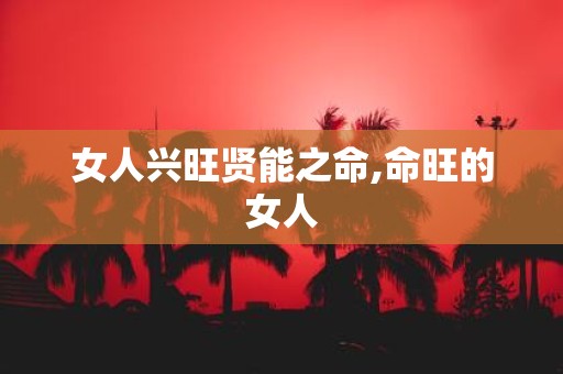 女人兴旺贤能之命,命旺的女人