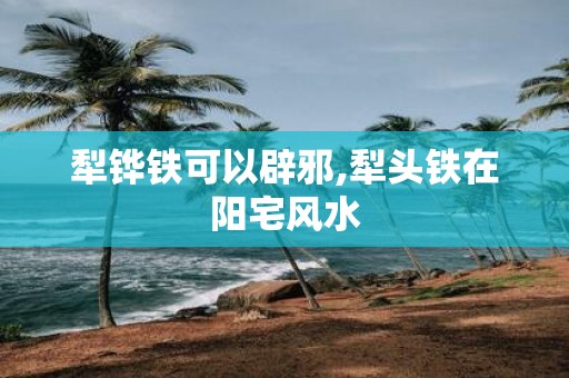 犁铧铁可以辟邪,犁头铁在阳宅风水