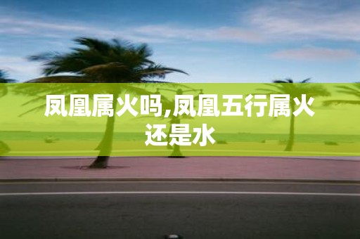 凤凰属火吗,凤凰五行属火还是水