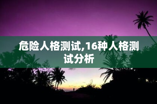 危险人格测试,16种人格测试分析
