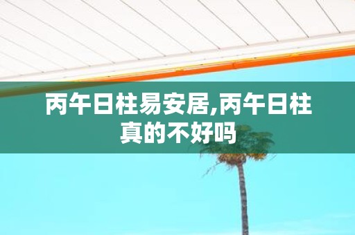 丙午日柱易安居,丙午日柱真的不好吗