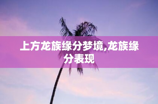 上方龙族缘分梦境,龙族缘分表现