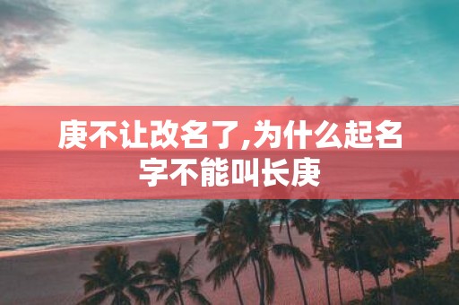 庚不让改名了,为什么起名字不能叫长庚