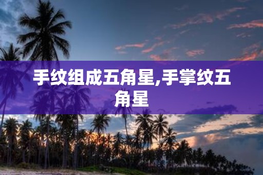 手纹组成五角星,手掌纹五角星