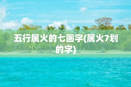五行属火的七画字(属火7划的字)