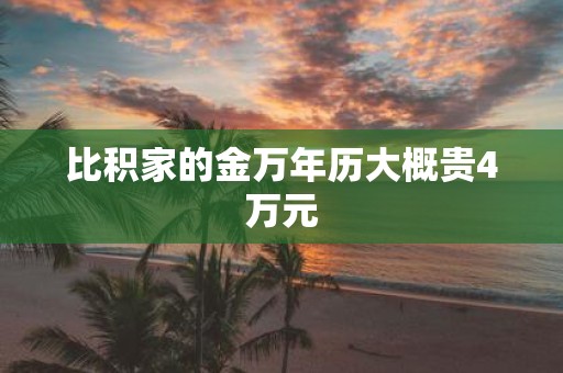 比积家的金万年历大概贵4万元