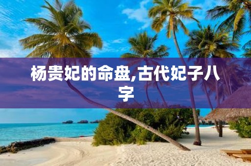 杨贵妃的命盘,古代妃子八字