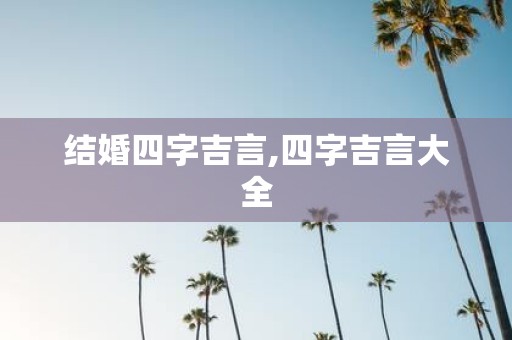 结婚四字吉言,四字吉言大全