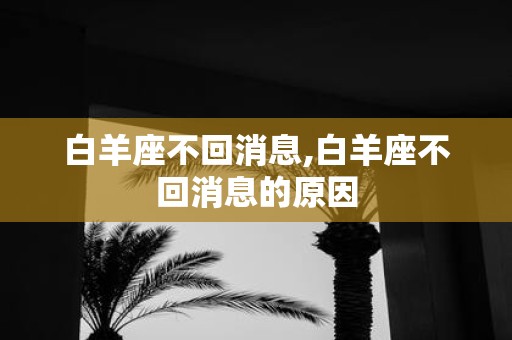 白羊座不回消息,白羊座不回消息的原因