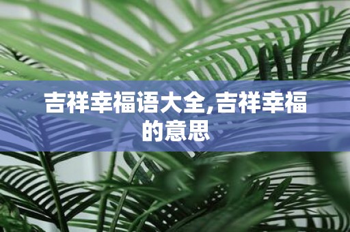 吉祥幸福语大全,吉祥幸福的意思