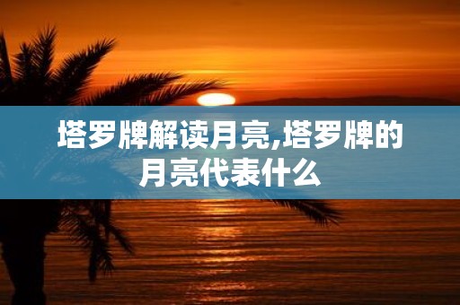 塔罗牌解读月亮,塔罗牌的月亮代表什么