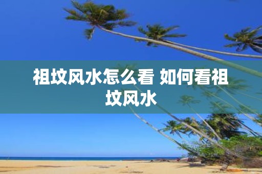 祖坟风水怎么看 如何看祖坟风水