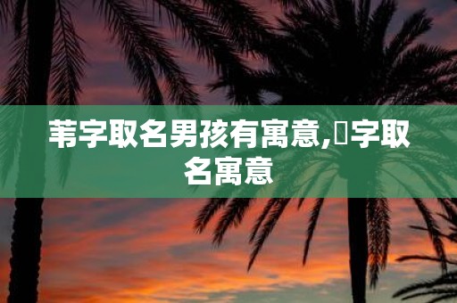苇字取名男孩有寓意,芃字取名寓意