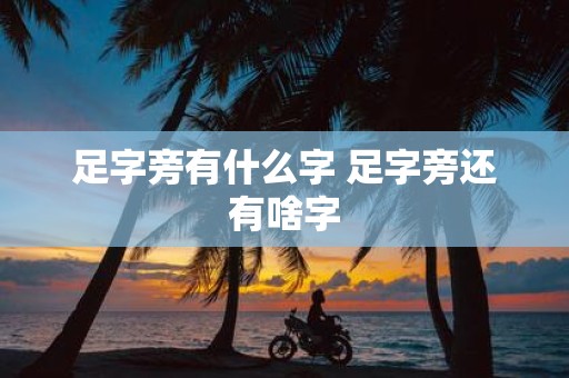 足字旁有什么字 足字旁还有啥字