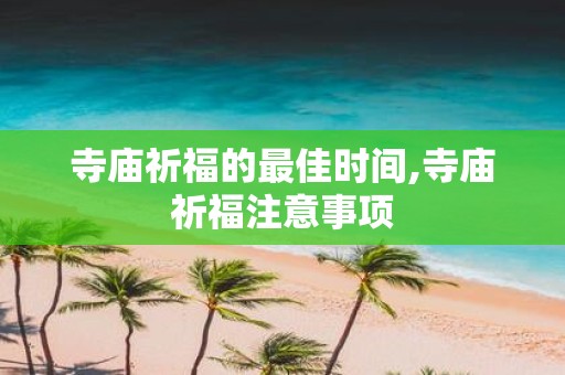 寺庙祈福的最佳时间,寺庙祈福注意事项
