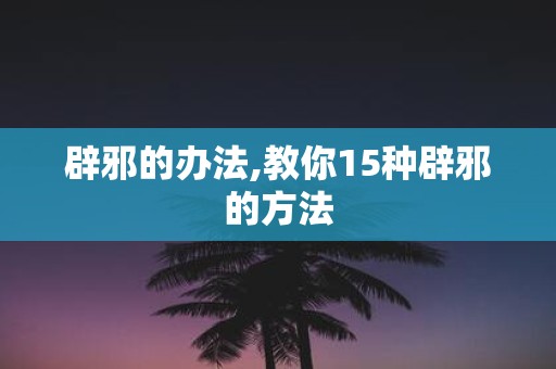辟邪的办法,教你15种辟邪的方法